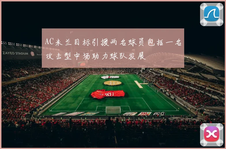 AC米兰目标引援两名球员包括一名攻击型中场助力球队发展