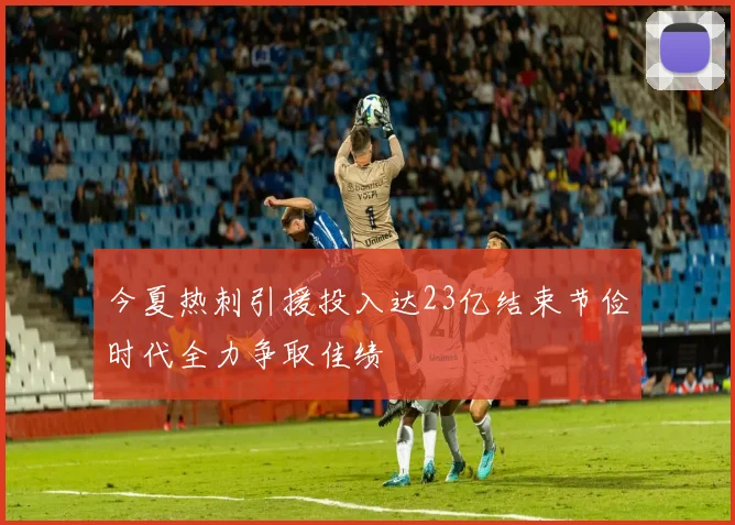 今夏热刺引援投入达23亿结束节俭时代全力争取佳绩