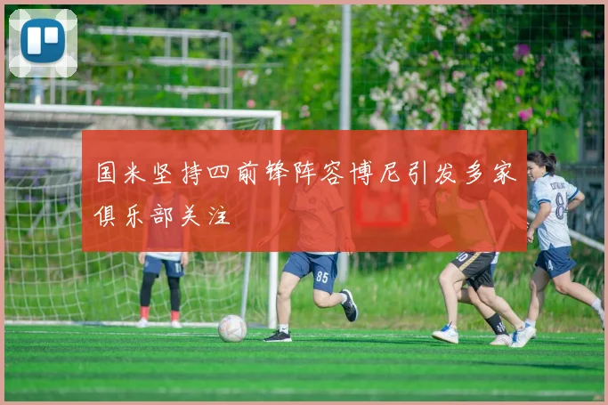 国米坚持四前锋阵容博尼引发多家俱乐部关注