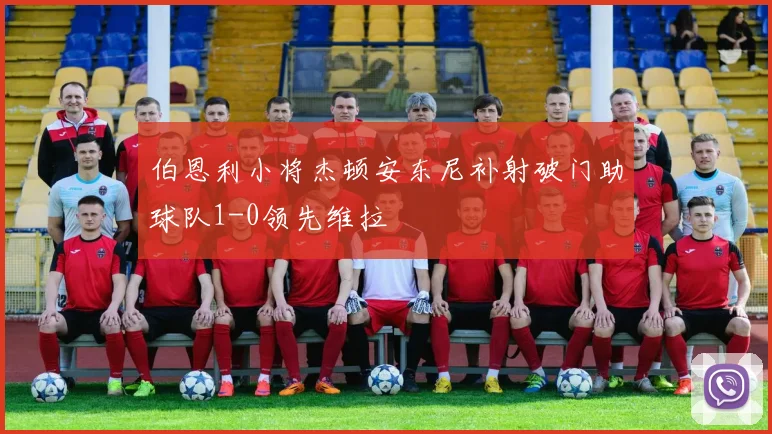 伯恩利小将杰顿安东尼补射破门助球队1-0领先维拉