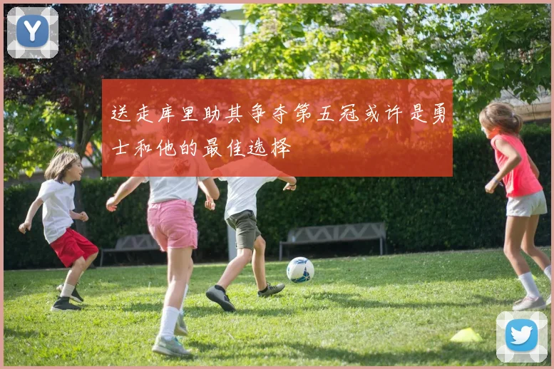 送走库里助其争夺第五冠或许是勇士和他的最佳选择