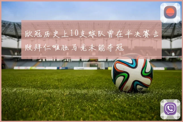 欧冠历史上10支球队曾在半决赛击败拜仁唯独马竞未能夺冠
