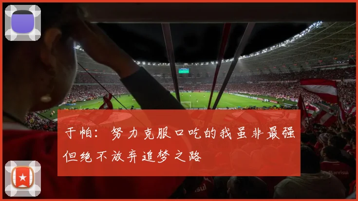 于帕：努力克服口吃的我虽非最强但绝不放弃追梦之路