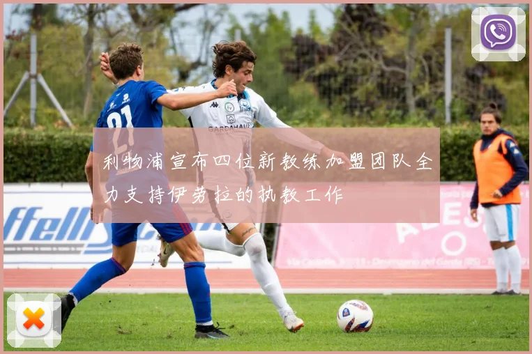 利物浦宣布四位新教练加盟团队全力支持伊劳拉的执教工作